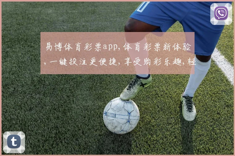易博体育彩票app,体育彩票新体验,一键投注更便捷,享受购彩乐趣,轻松中奖