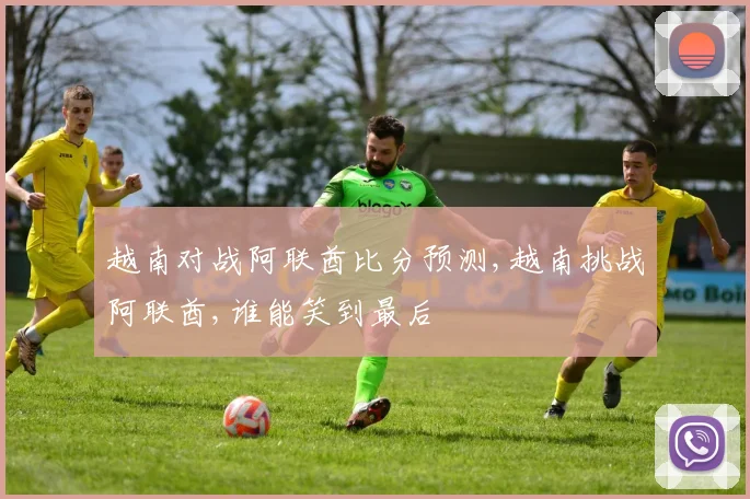 越南对战阿联酋比分预测,越南挑战阿联酋,谁能笑到最后