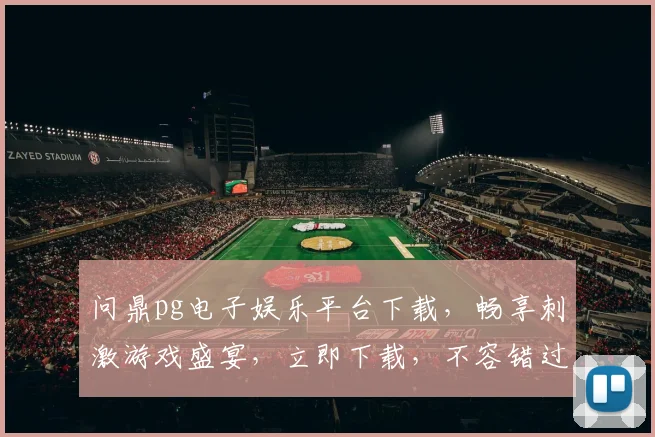 问鼎pg电子娱乐平台下载，畅享刺激游戏盛宴，立即下载，不容错过