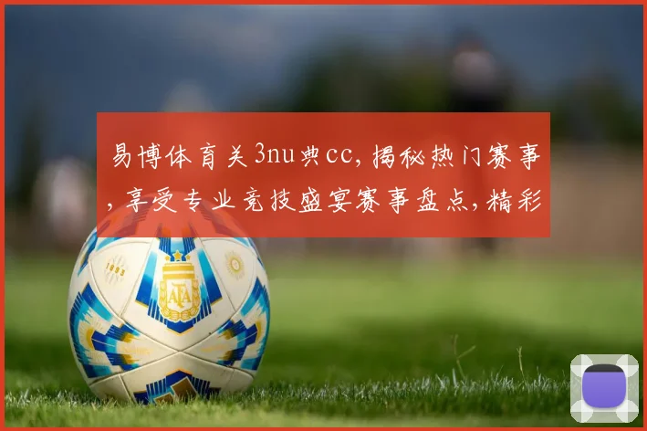 易博体育关3nu典cc,揭秘热门赛事,享受专业竞技盛宴赛事盘点,精彩不容错过,