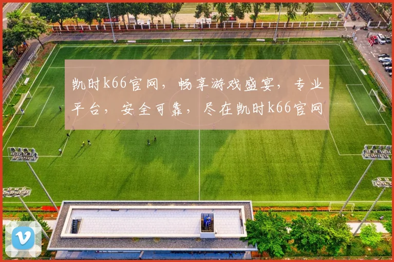 凯时k66官网，畅享游戏盛宴，专业平台，安全可靠，尽在凯时k66官网逗逗乐逗逗乐